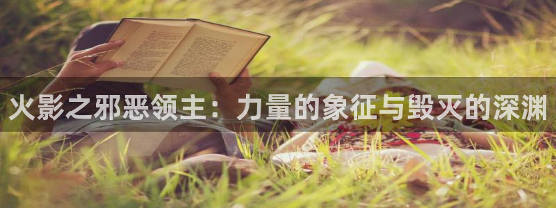 www..喵趣.top：火影之邪恶领主：力量的象征与毁灭的深渊