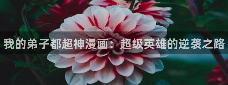 喵趣漫画 下载：我的弟子都超神漫画：超级英雄的逆袭之路