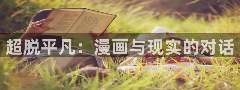 喵趣漫画最新版本2026：超脱平凡：漫画与现实的对话