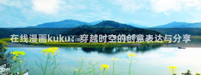 喵趣漫画最新版app下载：在线漫画kuku：穿越时空的创意表达与分享