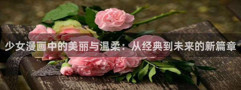 喵趣网页：少女漫画中的美丽与温柔：从经典到未来的新篇章